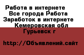   Работа в интернете!!! - Все города Работа » Заработок в интернете   . Кемеровская обл.,Гурьевск г.